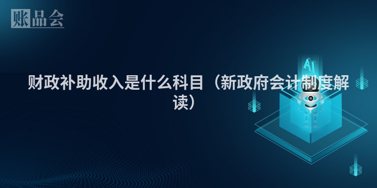 财政补助收入是什么科目（新政府会计制度解读）