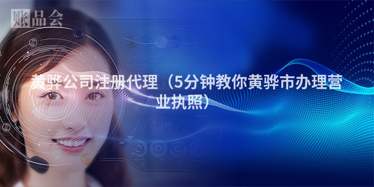 黄骅公司注册代理（5分钟教你黄骅市办理营业执照）