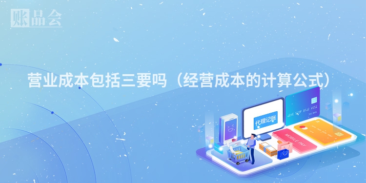 营业成本包括三要吗（经营成本的计算公式）
