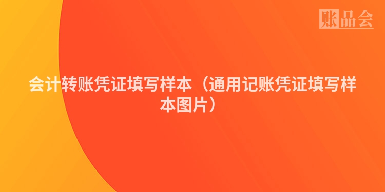 会计转账凭证填写样本（通用记账凭证填写样本图片）