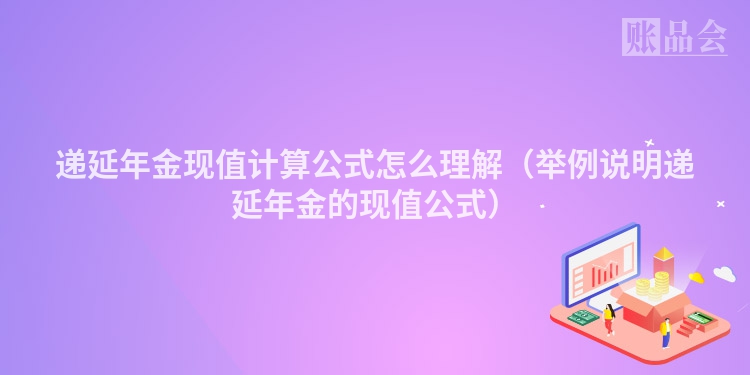 递延年金现值计算公式怎么理解（举例说明递延年金的现值公式）