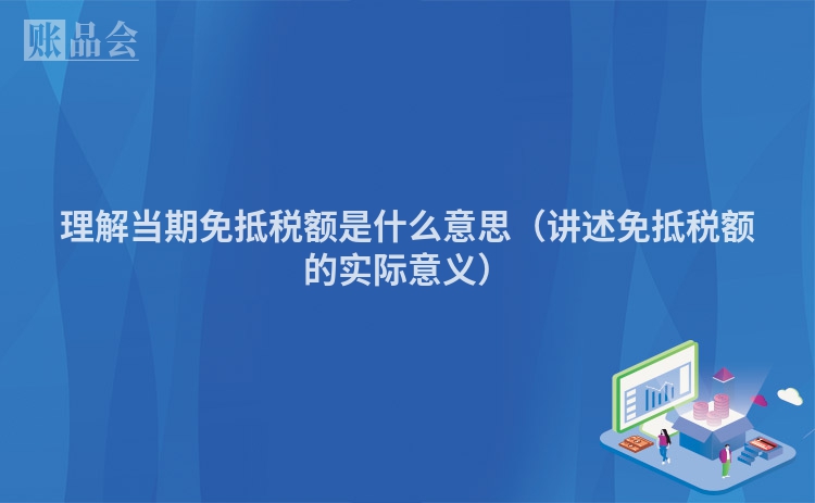 理解当期免抵税额是什么意思（讲述免抵税额的实际意义）