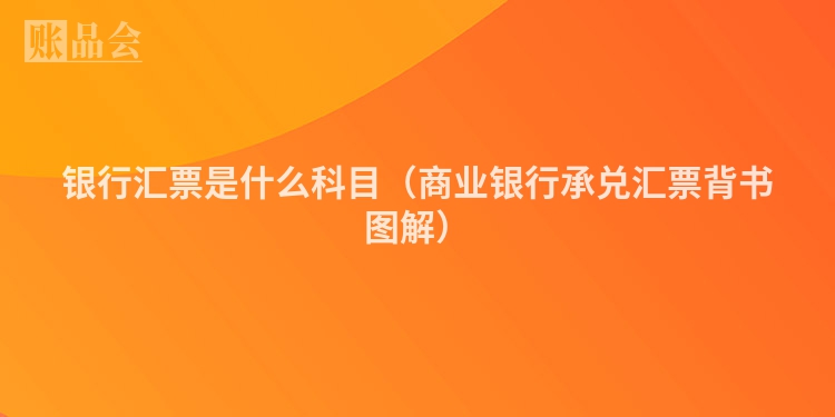 银行汇票是什么科目（商业银行承兑汇票背书图解）