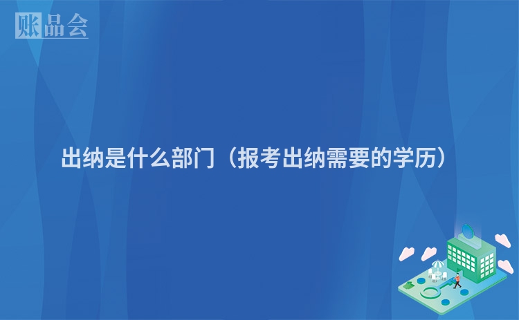 出纳是什么部门（报考出纳需要的学历）