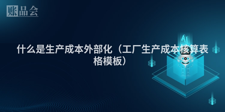 什么是生产成本外部化（工厂生产成本核算表格模板）