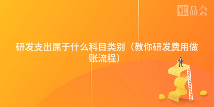 研发支出属于什么科目类别（教你研发费用做账流程）
