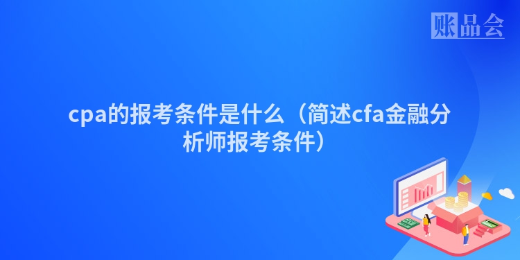 cpa的报考条件是什么（简述cfa金融分析师报考条件）