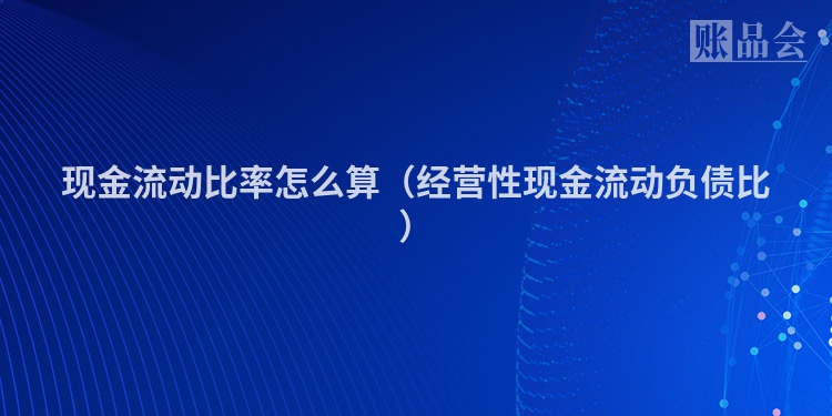 现金流动比率怎么算（经营性现金流动负债比）