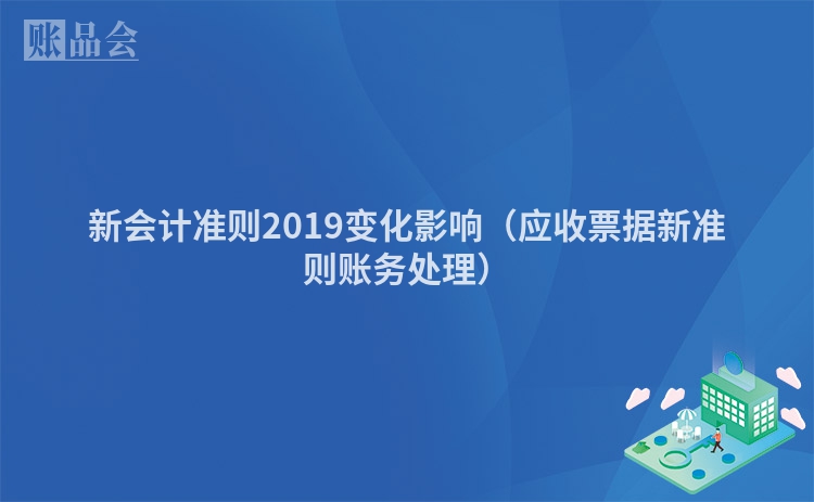新会计准则2019变化影响（应收票据新准则账务处理）