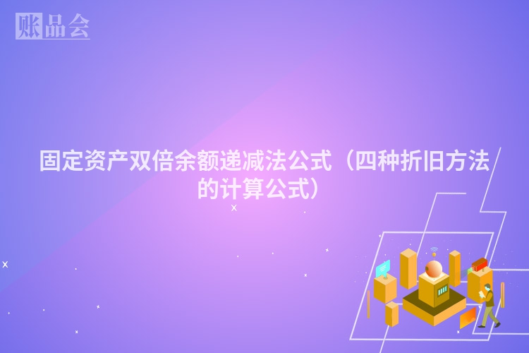 固定资产双倍余额递减法公式（四种折旧方法的计算公式）