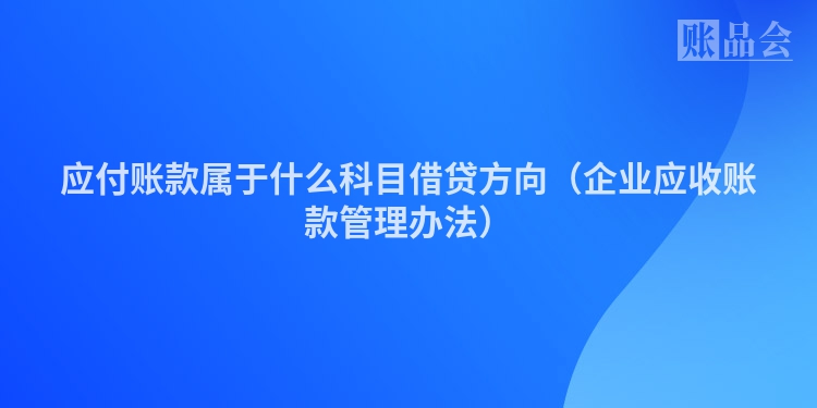 应付账款属于什么科目借贷方向（企业应收账款管理办法）