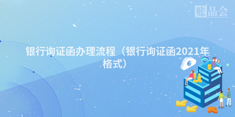 银行询证函办理流程（银行询证函2021年格式）