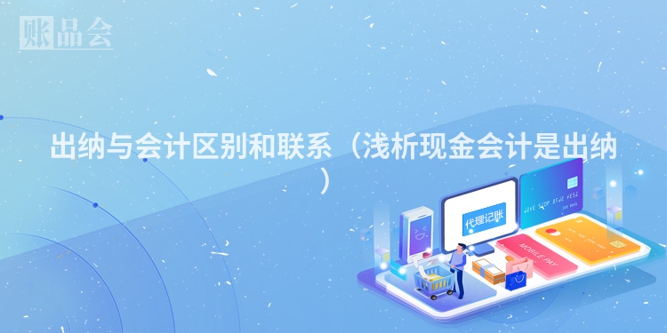 出纳与会计区别和联系（浅析现金会计是出纳）