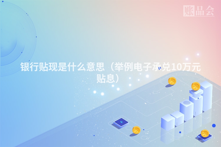 银行贴现是什么意思（举例电子承兑10万元贴息）