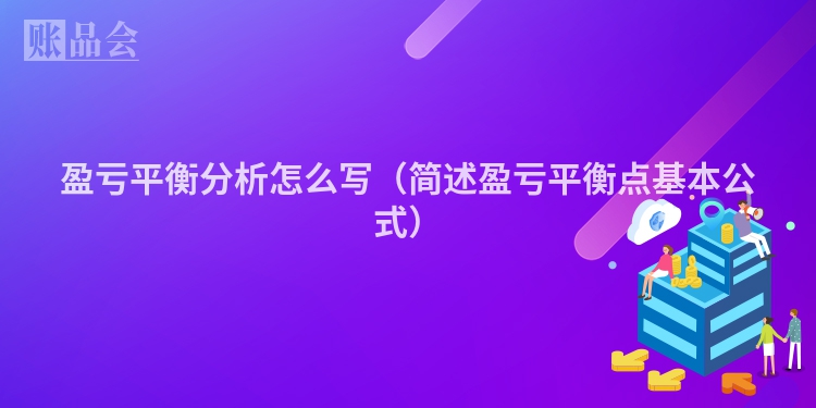 盈亏平衡分析怎么写（简述盈亏平衡点基本公式）