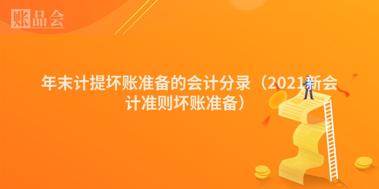 年末计提坏账准备的会计分录（2021新会计准则坏账准备）