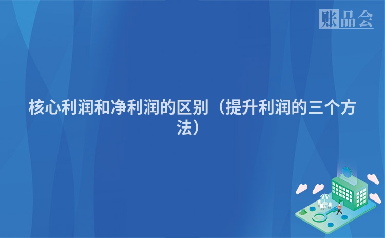 核心利润和净利润的区别（提升利润的三个方法）