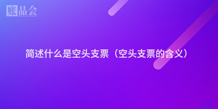 简述什么是空头支票（空头支票的含义）