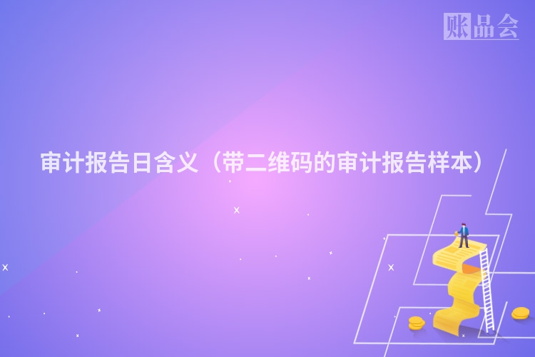 审计报告日含义（带二维码的审计报告样本）