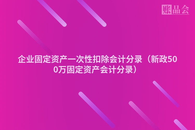 企业固定资产一次性扣除会计分录（新政500万固定资产会计分录）