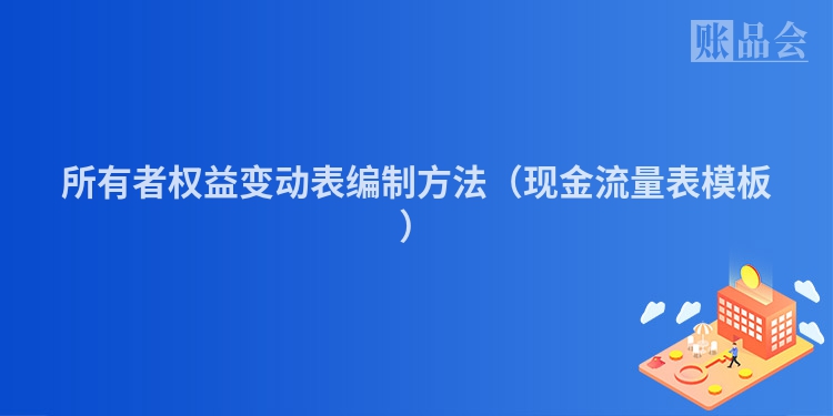 所有者权益变动表编制方法（现金流量表模板）