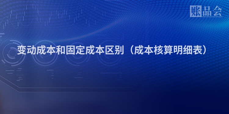 变动成本和固定成本区别(成本核算明细表)