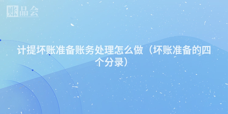 计提坏账准备账务处理怎么做（坏账准备的四个分录）