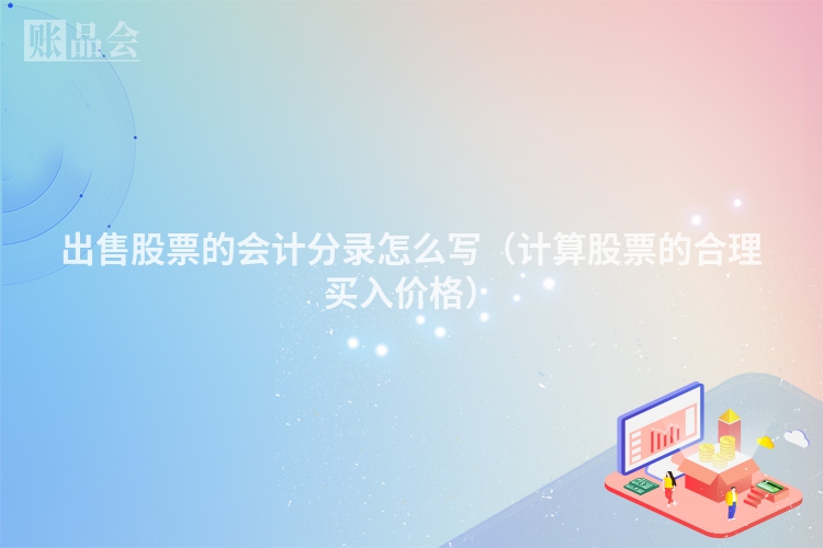 出售股票的会计分录怎么写（计算股票的合理买入价格）