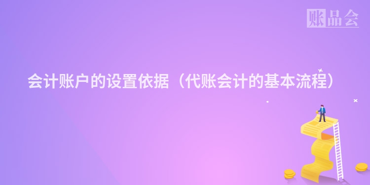 会计账户的设置依据（代账会计的基本流程）