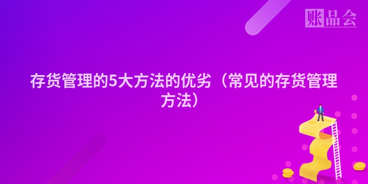 存货管理的5大方法的优劣（常见的存货管理方法）