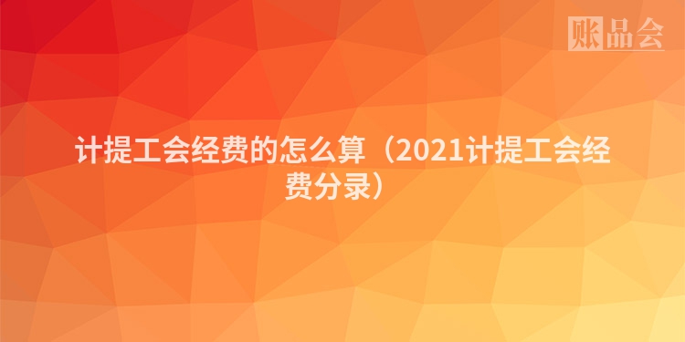 计提工会经费的怎么算（2021计提工会经费分录）