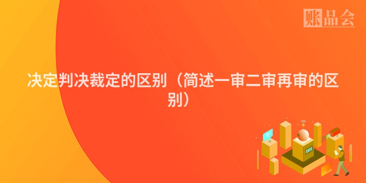 决定判决裁定的区别（简述一审二审再审的区别）