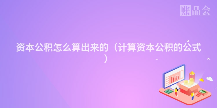 资本公积怎么算出来的（计算资本公积的公式）