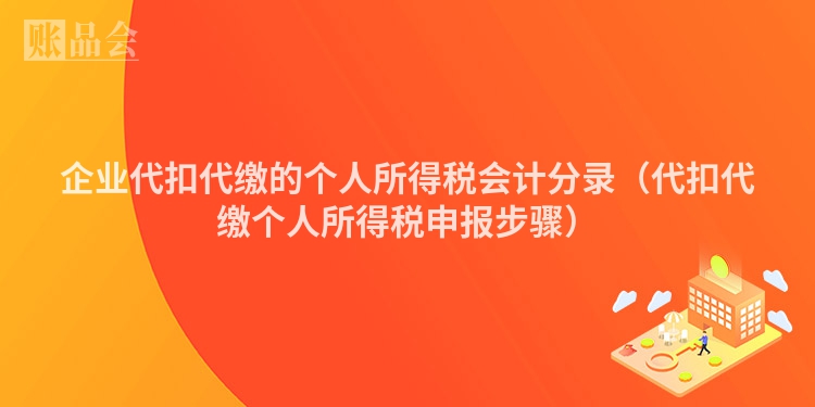 企业代扣代缴的个人所得税会计分录（代扣代缴个人所得税申报步骤）