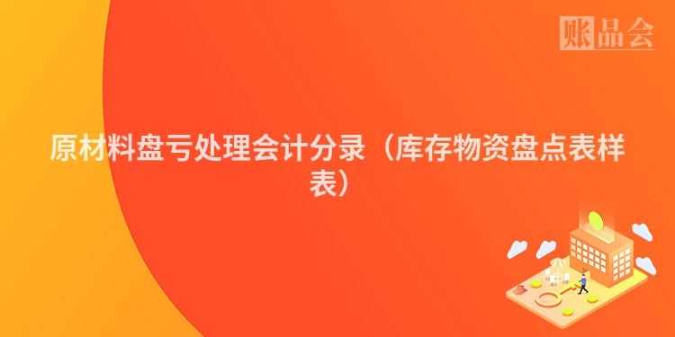 原材料盘亏处理会计分录（库存物资盘点表样表）