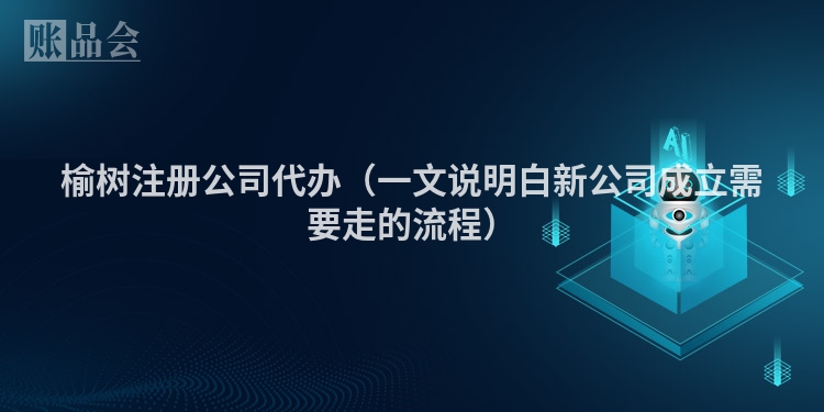 榆树注册公司代办（一文说明白新公司成立需要走的流程）