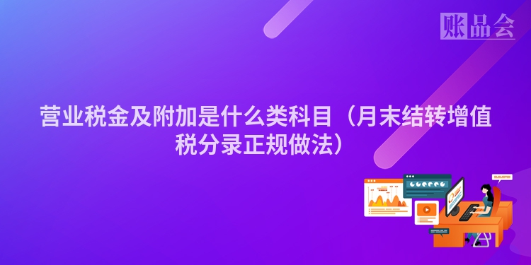 营业税金及附加是什么类科目（月末结转增值税分录正规做法）