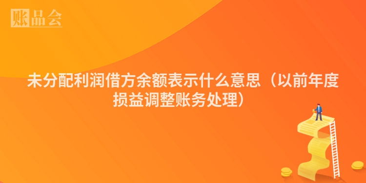未分配利润借方余额表示什么意思（以前年度损益调整账务处理）
