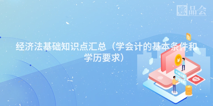经济法基础知识点汇总（学会计的基本条件和学历要求）