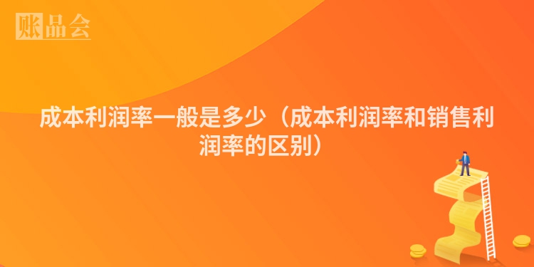 成本利润率一般是多少（成本利润率和销售利润率的区别）