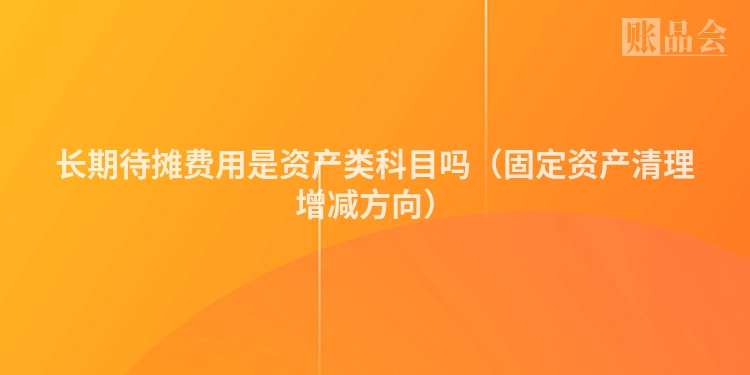 长期待摊费用是资产类科目吗（固定资产清理增减方向）