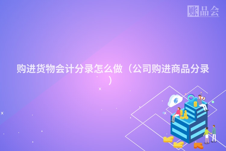 购进货物会计分录怎么做（公司购进商品分录）
