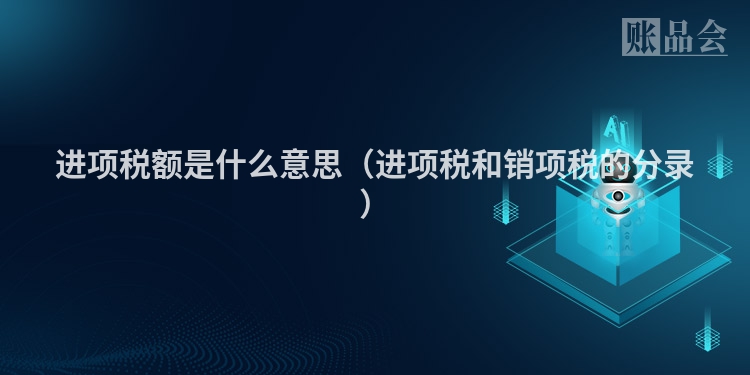 进项税额是什么意思（进项税和销项税的分录）