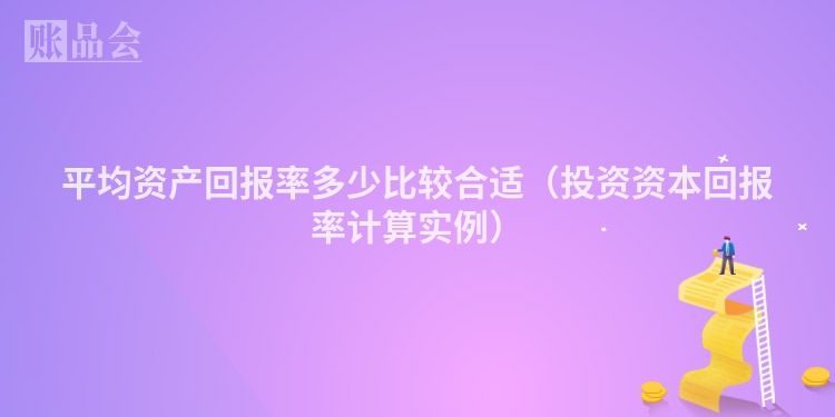 平均资产回报率多少比较合适（投资资本回报率计算实例）