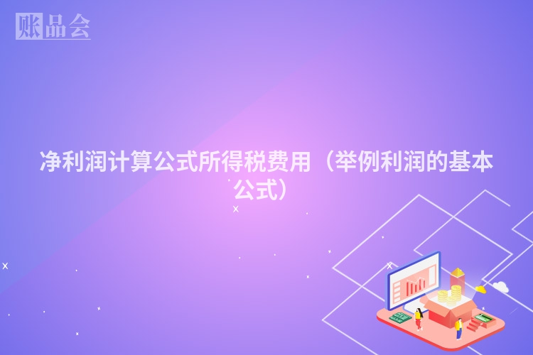 净利润计算公式所得税费用（举例利润的基本公式）