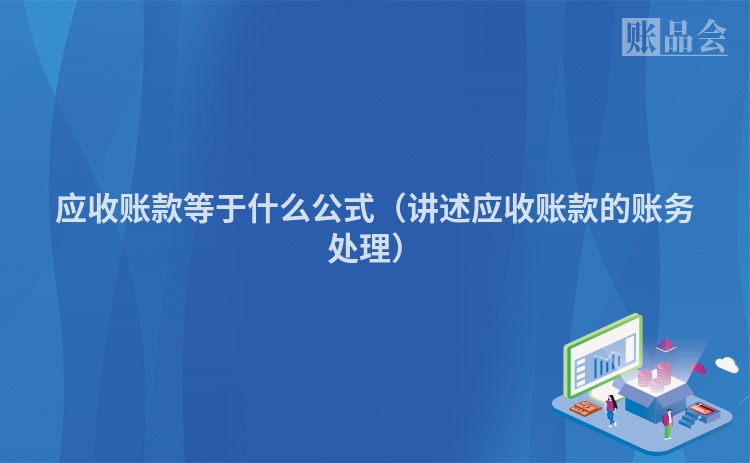应收账款等于什么公式（讲述应收账款的账务处理）