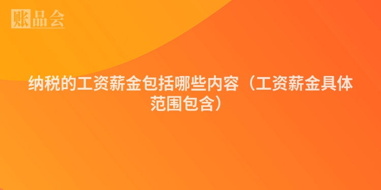 纳税的工资薪金包括哪些内容（工资薪金具体范围包含）