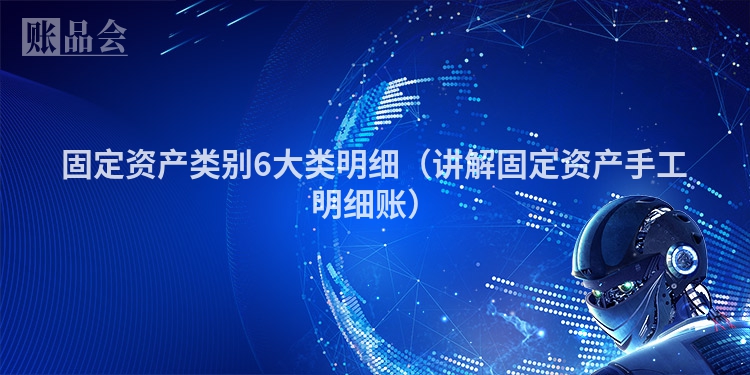 固定资产类别6大类明细（讲解固定资产手工明细账）