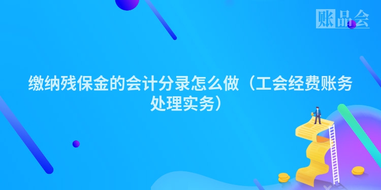 缴纳残保金的会计分录怎么做（工会经费账务处理实务）