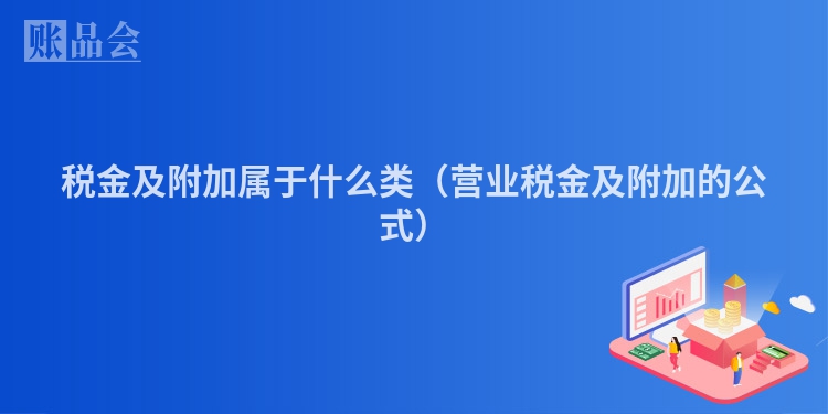 税金及附加属于什么类（营业税金及附加的公式）